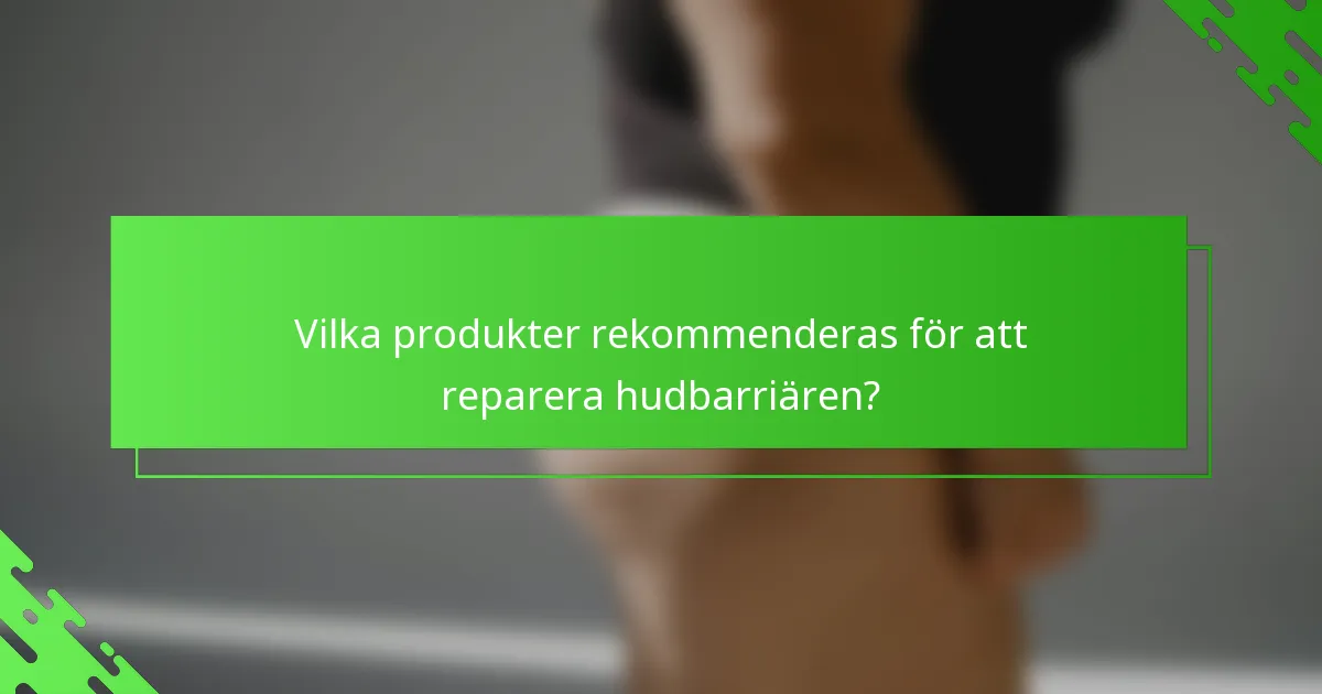 Vilka produkter rekommenderas för att reparera hudbarriären?