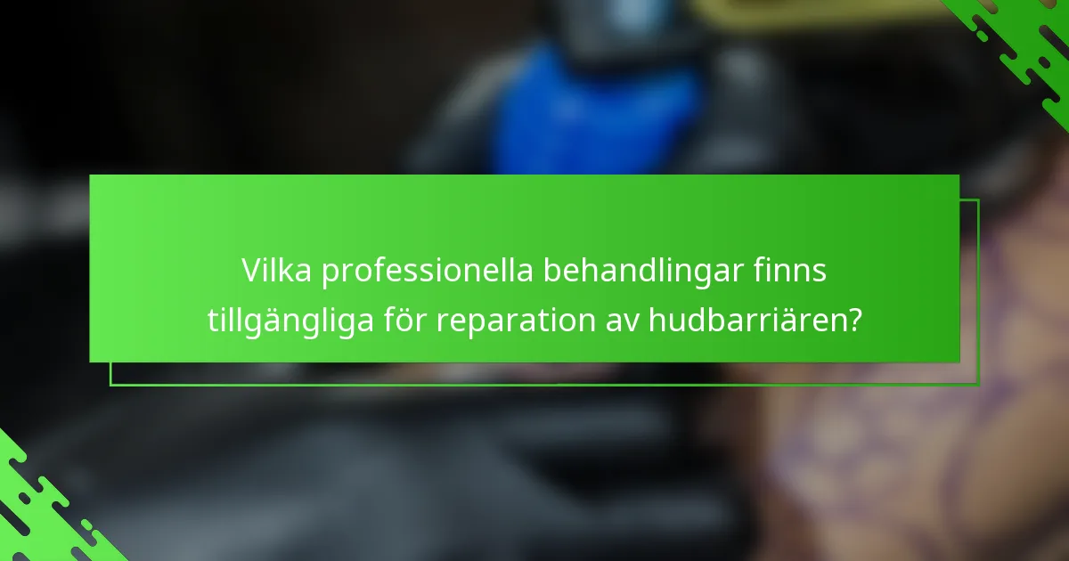 Vilka professionella behandlingar finns tillgängliga för reparation av hudbarriären?