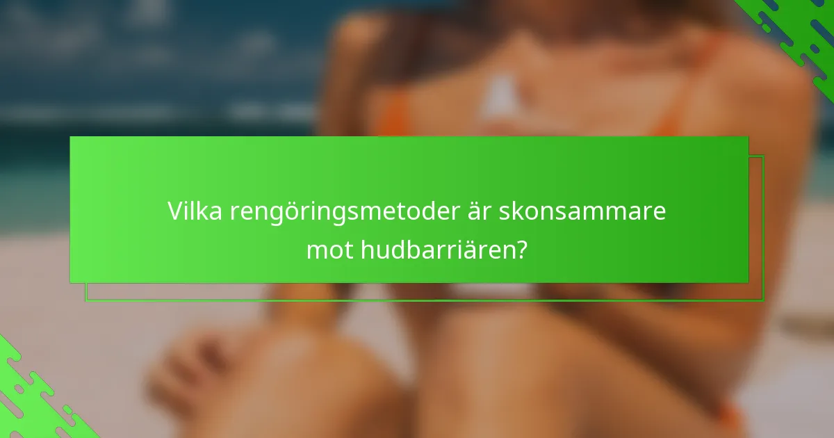 Vilka rengöringsmetoder är skonsammare mot hudbarriären?