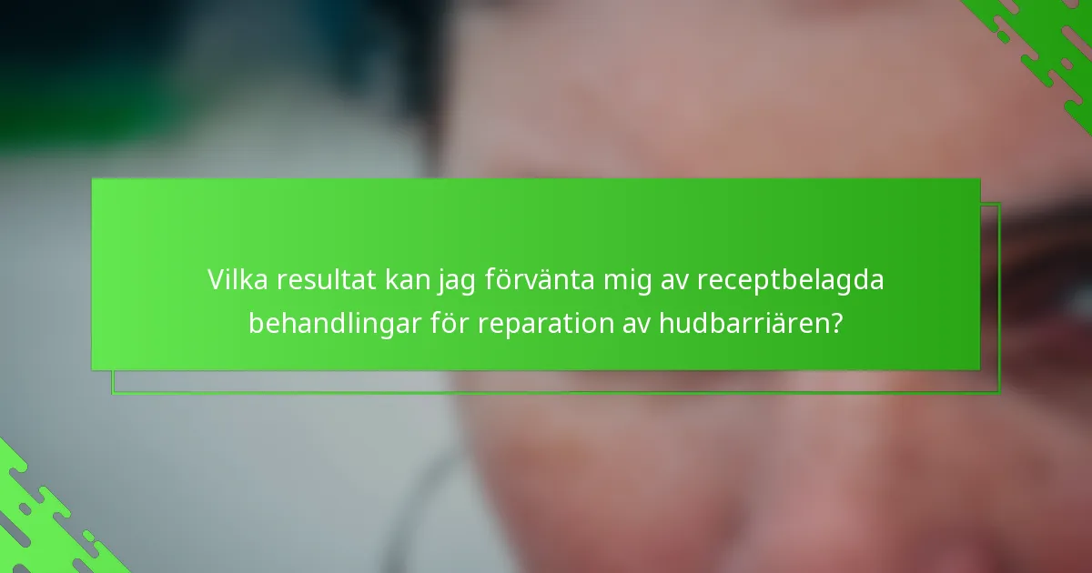 Vilka resultat kan jag förvänta mig av receptbelagda behandlingar för reparation av hudbarriären?
