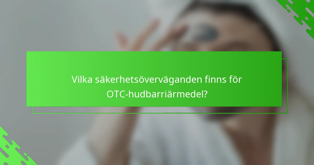 Vilka säkerhetsöverväganden finns för OTC-hudbarriärmedel?