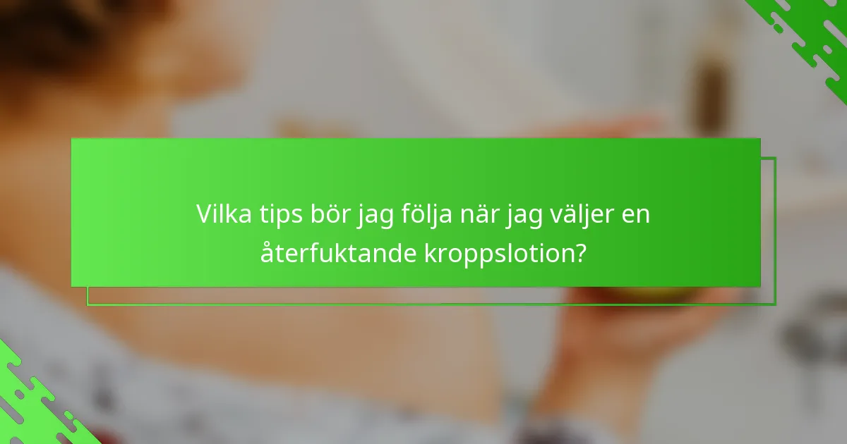 Vilka tips bör jag följa när jag väljer en återfuktande kroppslotion?