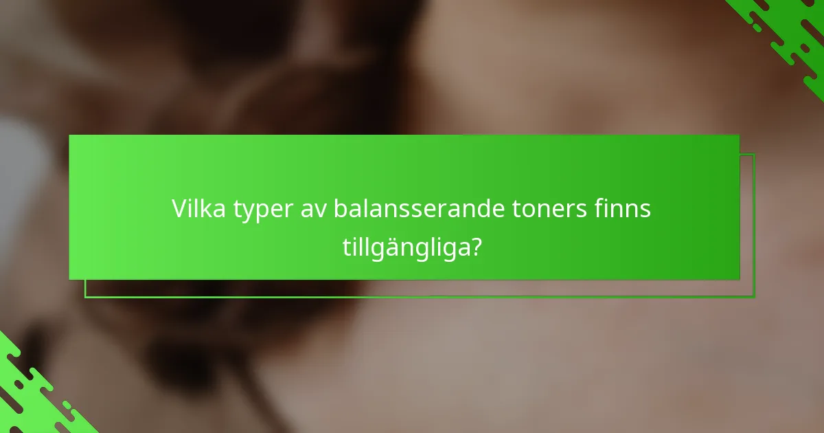 Vilka typer av balansserande toners finns tillgängliga?