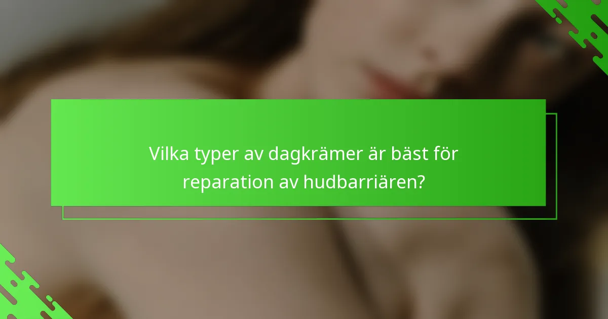 Vilka typer av dagkrämer är bäst för reparation av hudbarriären?