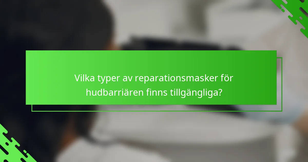 Vilka typer av reparationsmasker för hudbarriären finns tillgängliga?