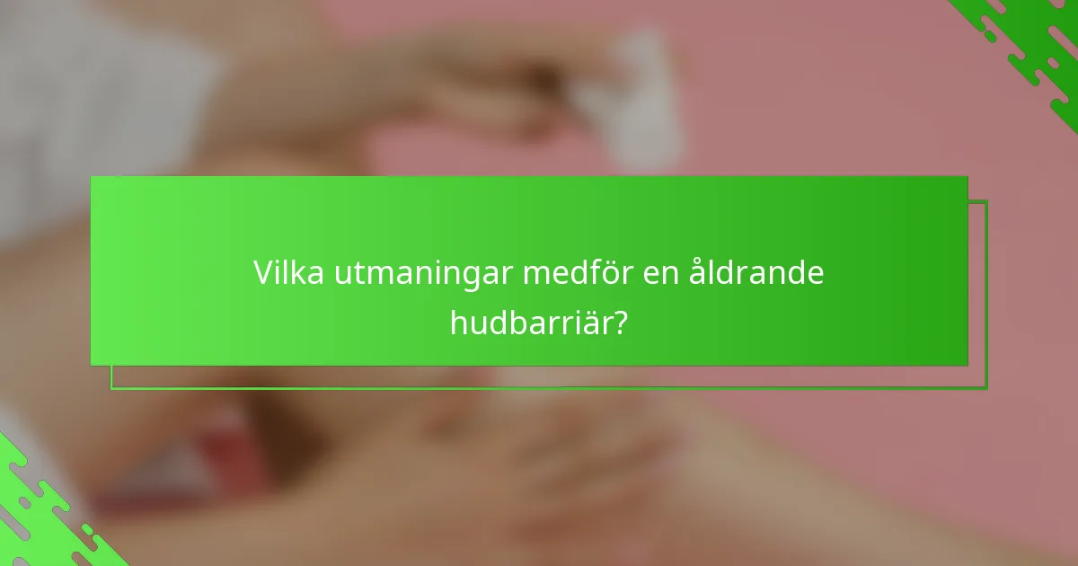 Vilka utmaningar medför en åldrande hudbarriär?