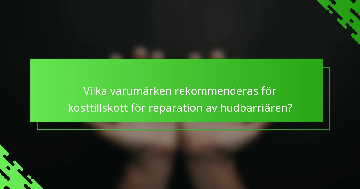 Vilka varumärken rekommenderas för kosttillskott för reparation av hudbarriären?